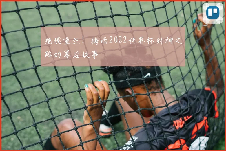 绝境重生！梅西2022世界杯封神之路的幕后故事