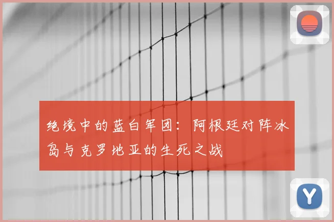 绝境中的蓝白军团：阿根廷对阵冰岛与克罗地亚的生死之战