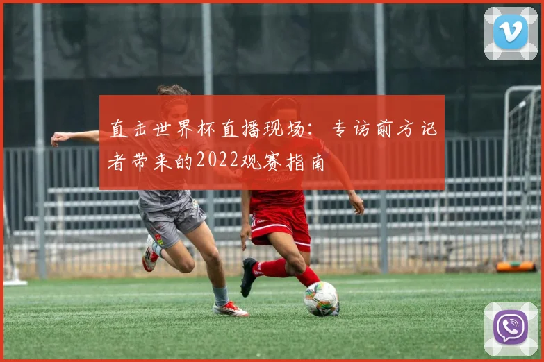直击世界杯直播现场：专访前方记者带来的2022观赛指南