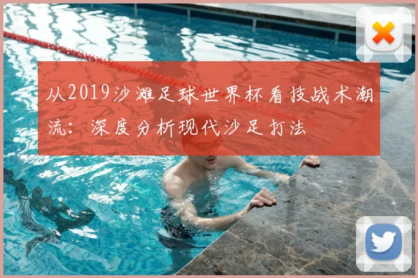 从2019沙滩足球世界杯看技战术潮流:深度分析现代沙足打法