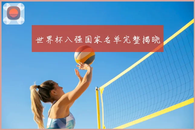 世界杯八强国家名单完整揭晓