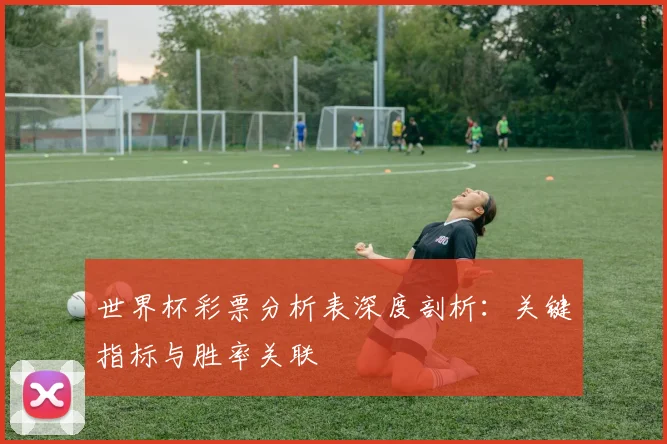 世界杯彩票分析表深度剖析:关键指标与胜率关联