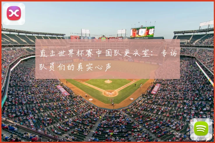 直击世界杯赛中国队更衣室：专访队员们的真实心声