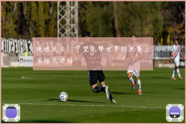 绝地反击！守望先锋世界杯决赛上演惊天逆转