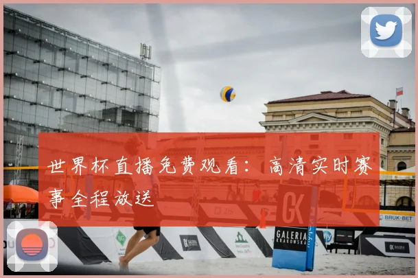 世界杯直播免费观看：高清实时赛事全程放送