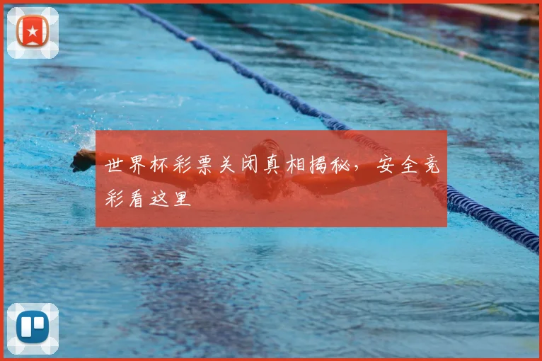 世界杯彩票关闭真相揭秘，安全竞彩看这里