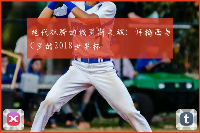 绝代双骄的俄罗斯之旅：评梅西与C罗的2018世界杯