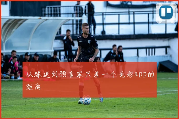 从球迷到预言家只差一个竞彩app的距离