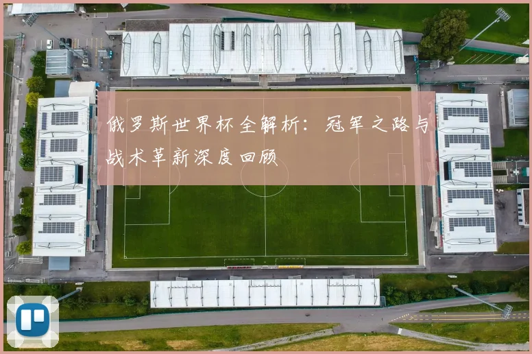 俄罗斯世界杯全解析：冠军之路与战术革新深度回顾