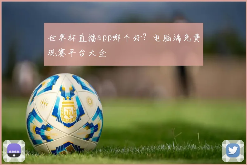 世界杯直播app哪个好？电脑端免费观赛平台大全