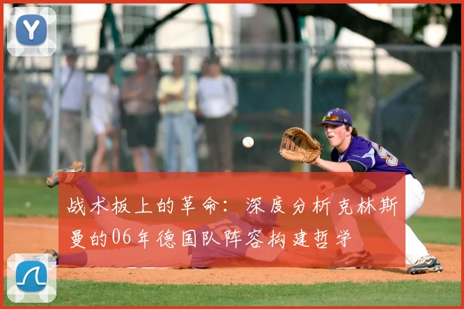 战术板上的革命：深度分析克林斯曼的06年德国队阵容构建哲学