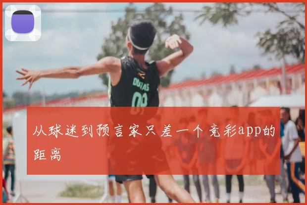 从球迷到预言家只差一个竞彩app的距离