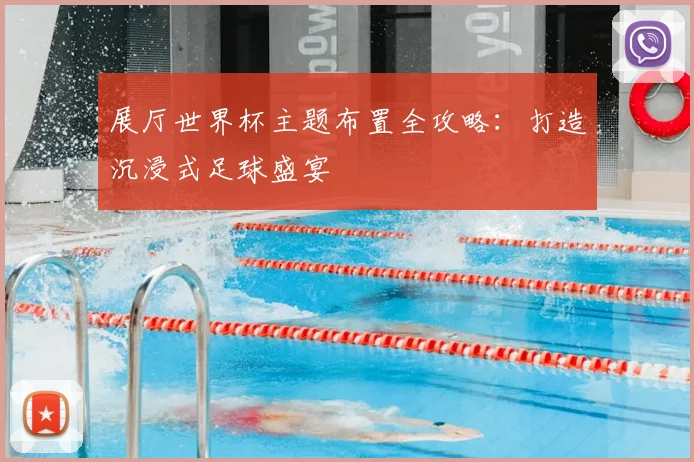 展厅世界杯主题布置全攻略:打造沉浸式足球盛宴