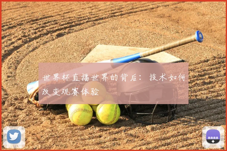 世界杯直播世界的背后：技术如何改变观赛体验