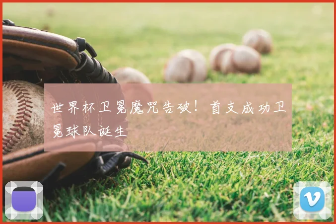 世界杯卫冕魔咒告破！首支成功卫冕球队诞生
