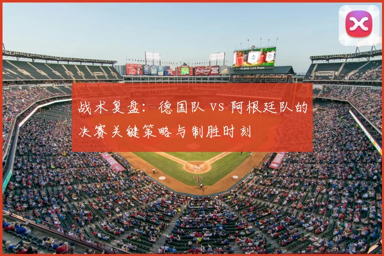 战术复盘：德国队 vs 阿根廷队的决赛关键策略与制胜时刻