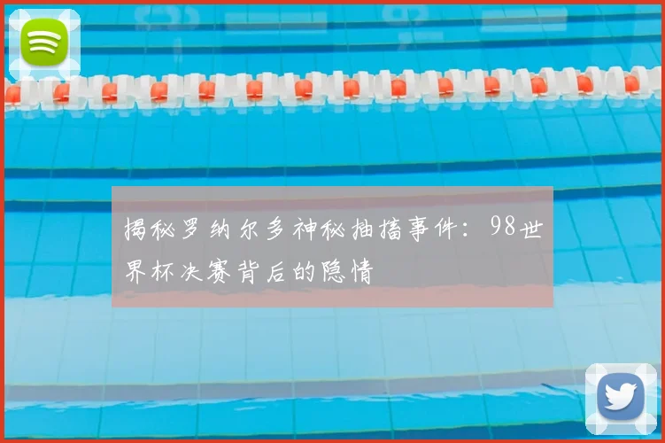 揭秘罗纳尔多神秘抽搐事件:98世界杯决赛背后的隐情