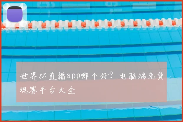 世界杯直播app哪个好？电脑端免费观赛平台大全
