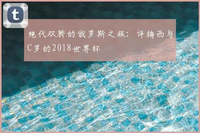 绝代双骄的俄罗斯之旅：评梅西与C罗的2018世界杯